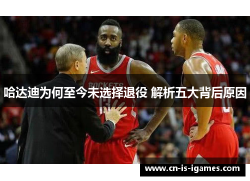 哈达迪为何至今未选择退役 解析五大背后原因