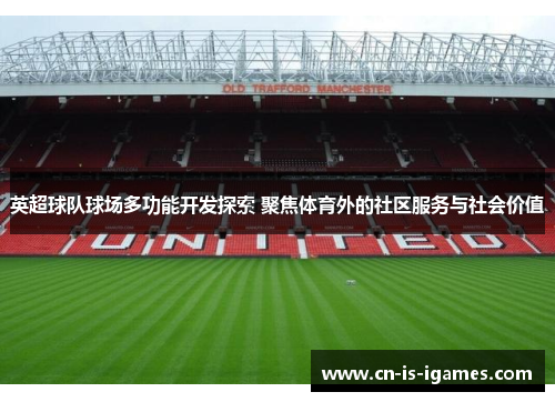英超球队球场多功能开发探索 聚焦体育外的社区服务与社会价值