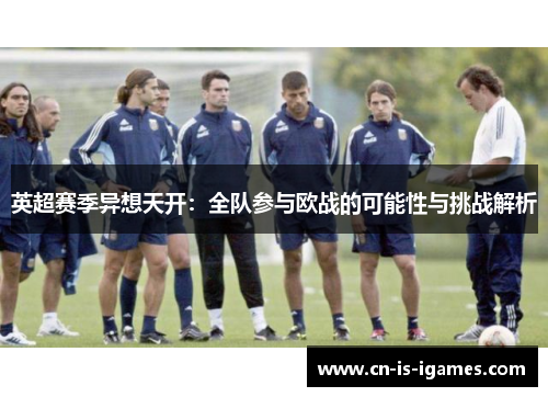 英超赛季异想天开：全队参与欧战的可能性与挑战解析