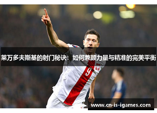 莱万多夫斯基的射门秘诀：如何兼顾力量与精准的完美平衡