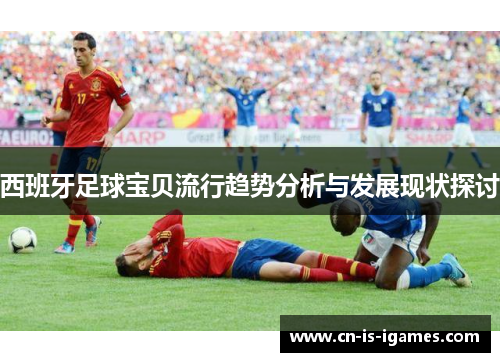 西班牙足球宝贝流行趋势分析与发展现状探讨