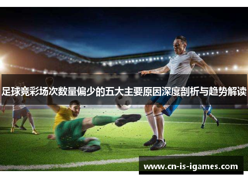 足球竞彩场次数量偏少的五大主要原因深度剖析与趋势解读