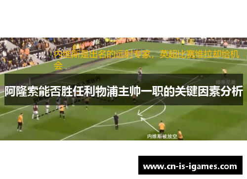 阿隆索能否胜任利物浦主帅一职的关键因素分析