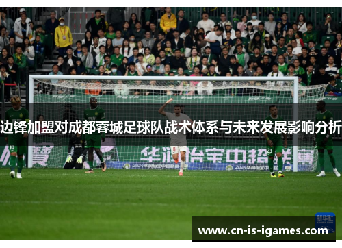 边锋加盟对成都蓉城足球队战术体系与未来发展影响分析