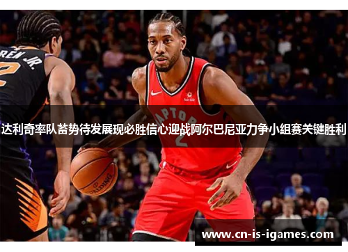 达利奇率队蓄势待发展现必胜信心迎战阿尔巴尼亚力争小组赛关键胜利