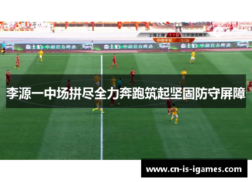李源一中场拼尽全力奔跑筑起坚固防守屏障