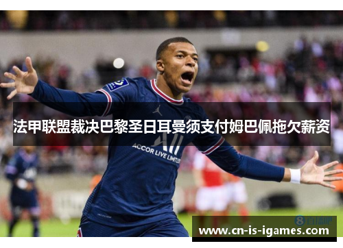 法甲联盟裁决巴黎圣日耳曼须支付姆巴佩拖欠薪资