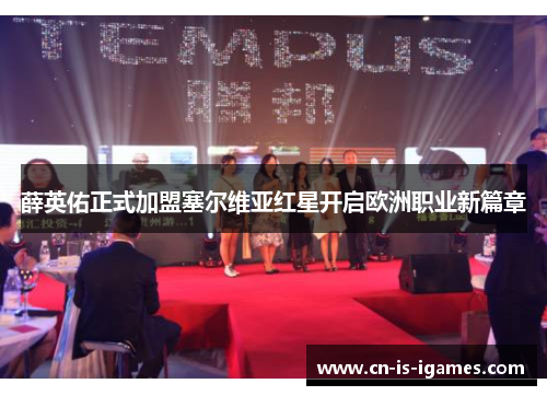 薛英佑正式加盟塞尔维亚红星开启欧洲职业新篇章 薛英佑正式加盟塞尔维亚红星开启欧洲职业新篇章