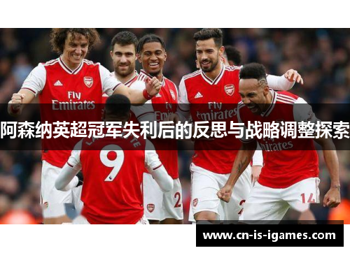 阿森纳英超冠军失利后的反思与战略调整探索 阿森纳英超冠军失利后的反思与战略调整探索