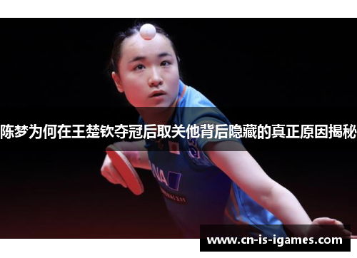 陈梦为何在王楚钦夺冠后取关他背后隐藏的真正原因揭秘