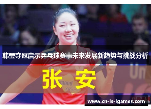 韩莹夺冠启示乒乓球赛事未来发展新趋势与挑战分析