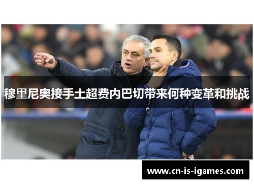 穆里尼奥接手土超费内巴切带来何种变革和挑战